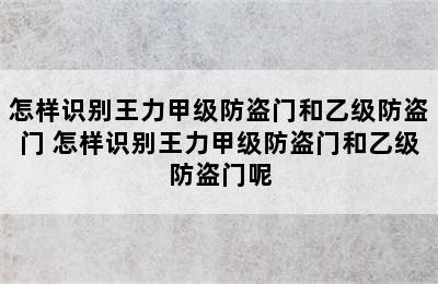 怎样识别王力甲级防盗门和乙级防盗门 怎样识别王力甲级防盗门和乙级防盗门呢